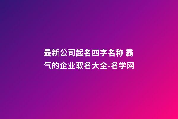 最新公司起名四字名称 霸气的企业取名大全-名学网-第1张-公司起名-玄机派